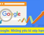 Tìm kiếm Google sẽ đánh giá thứ hạng website dựa trên yếu tố nào?